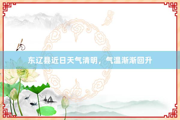 东辽县近日天气清明，气温渐渐回升